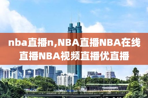 nba直播n,NBA直播NBA在线直播NBA视频直播优直播