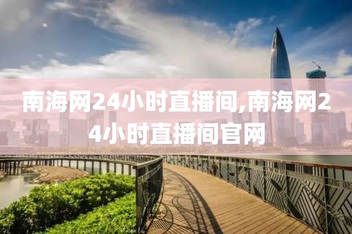 南海网24小时直播间,南海网24小时直播间官网