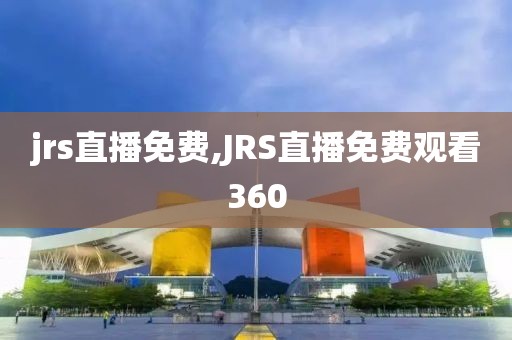 jrs直播免费,JRS直播免费观看360