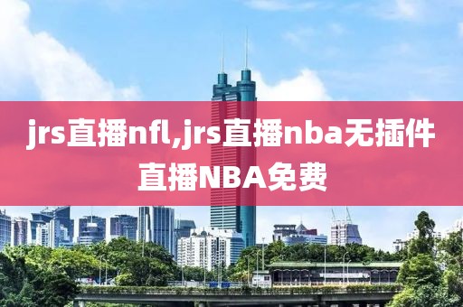 jrs直播nfl,jrs直播nba无插件直播NBA免费