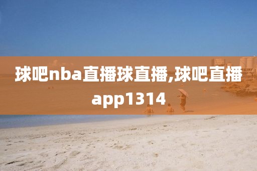 球吧nba直播球直播,球吧直播app1314