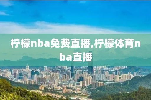 柠檬nba免费直播,柠檬体育nba直播