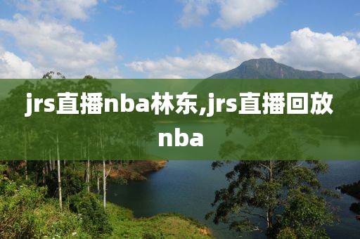 jrs直播nba林东,jrs直播回放nba