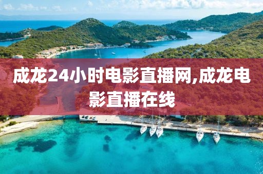 成龙24小时电影直播网,成龙电影直播在线