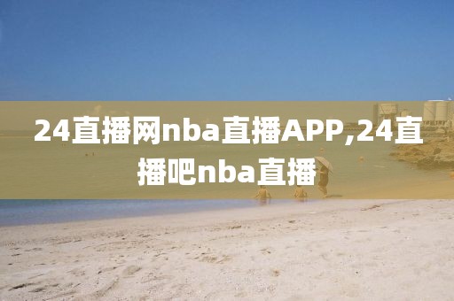 24直播网nba直播APP,24直播吧nba直播