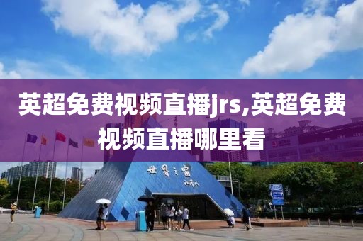 英超免费视频直播jrs,英超免费视频直播哪里看