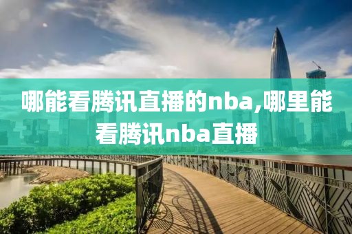 哪能看腾讯直播的nba,哪里能看腾讯nba直播