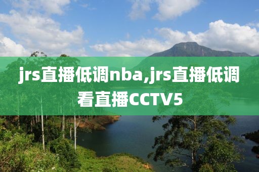 jrs直播低调nba,jrs直播低调看直播CCTV5