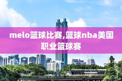 melo篮球比赛,篮球nba美国职业篮球赛
