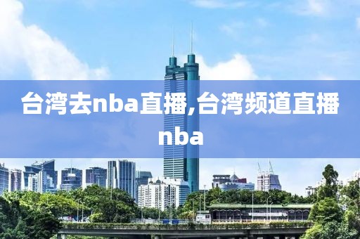 台湾去nba直播,台湾频道直播nba