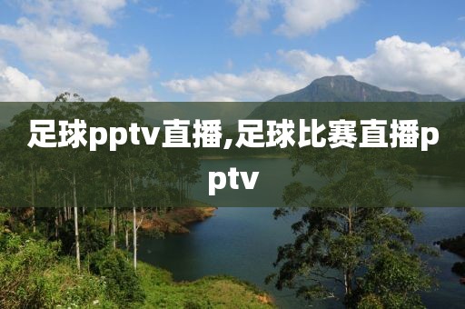 足球pptv直播,足球比赛直播pptv