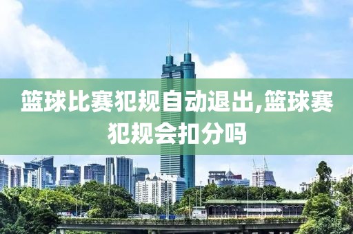 篮球比赛犯规自动退出,篮球赛犯规会扣分吗
