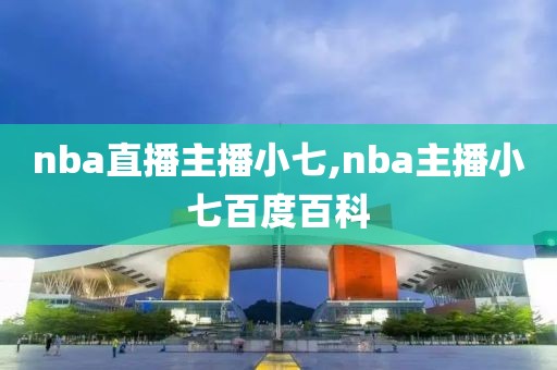nba直播主播小七,nba主播小七百度百科