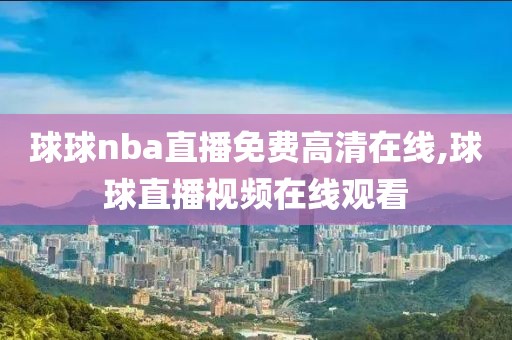 球球nba直播免费高清在线,球球直播视频在线观看