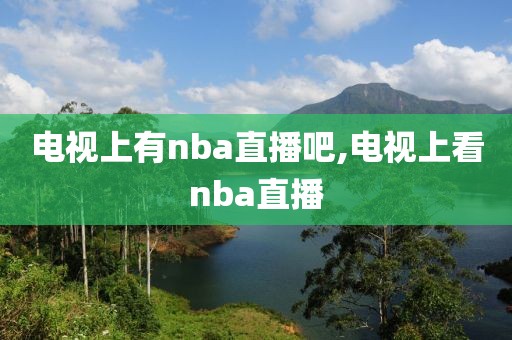 电视上有nba直播吧,电视上看nba直播