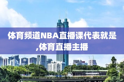 体育频道NBA直播课代表就是,体育直播主播