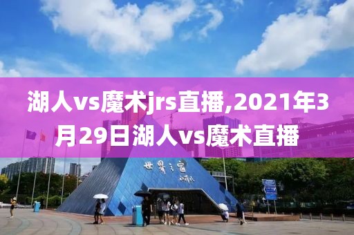 湖人vs魔术jrs直播,2021年3月29日湖人vs魔术直播