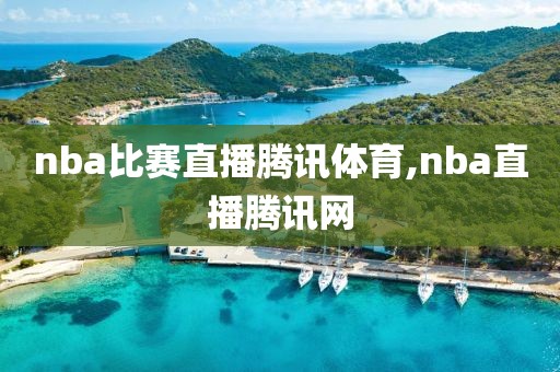 nba比赛直播腾讯体育,nba直播腾讯网