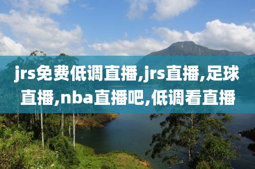 jrs免费低调直播,jrs直播,足球直播,nba直播吧,低调看直播