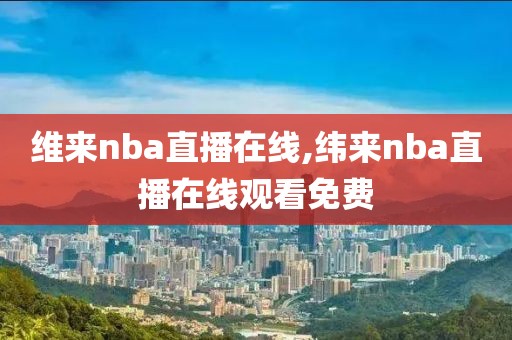 维来nba直播在线,纬来nba直播在线观看免费