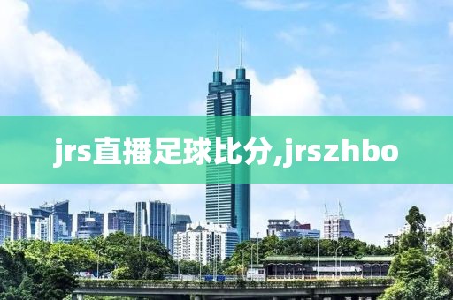 jrs直播足球比分,jrszhbo