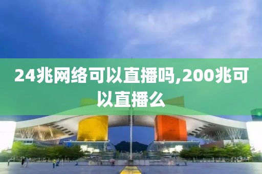 24兆网络可以直播吗,200兆可以直播么