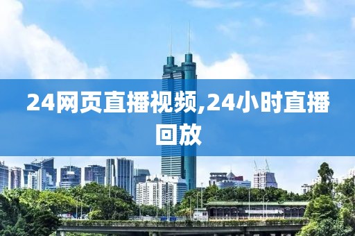 24网页直播视频,24小时直播回放