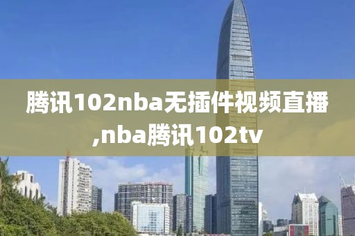 腾讯102nba无插件视频直播,nba腾讯102tv
