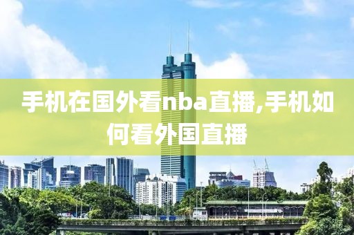 手机在国外看nba直播,手机如何看外国直播