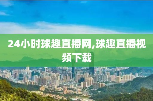 24小时球趣直播网,球趣直播视频下载
