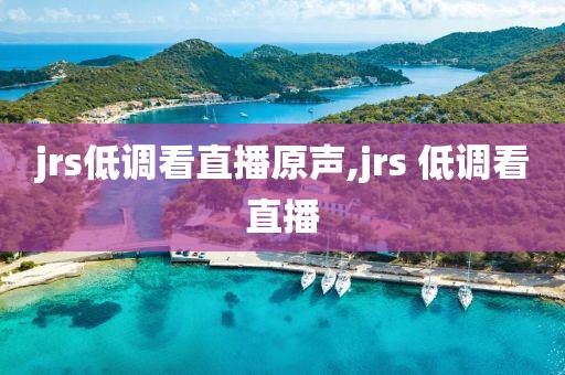 jrs低调看直播原声,jrs 低调看直播