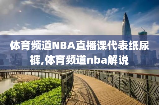 体育频道NBA直播课代表纸尿裤,体育频道nba解说