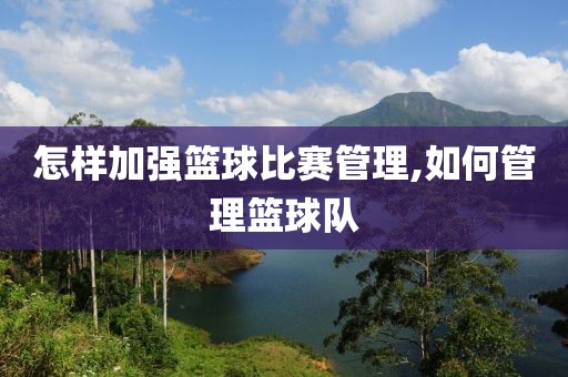 怎样加强篮球比赛管理,如何管理篮球队