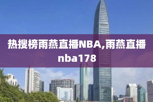 热搜榜雨燕直播NBA,雨燕直播nba178