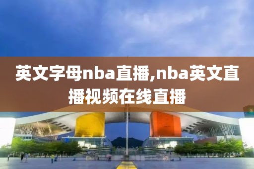 英文字母nba直播,nba英文直播视频在线直播