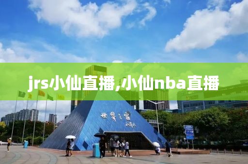 jrs小仙直播,小仙nba直播