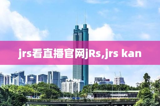 jrs看直播官网jRs,jrs kan