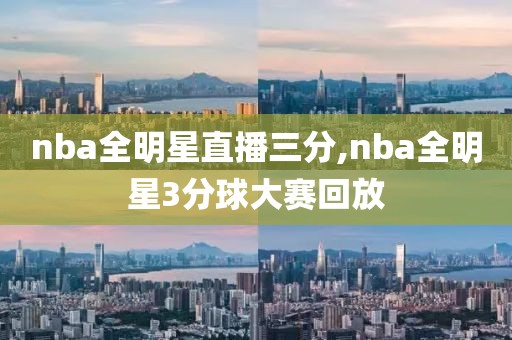 nba全明星直播三分,nba全明星3分球大赛回放