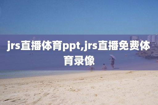 jrs直播体育ppt,jrs直播免费体育录像