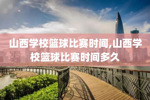 山西学校篮球比赛时间,山西学校篮球比赛时间多久