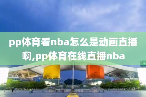 pp体育看nba怎么是动画直播啊,pp体育在线直播nba