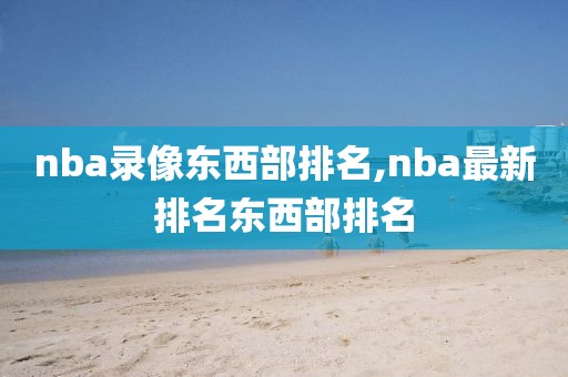 nba录像东西部排名,nba最新排名东西部排名