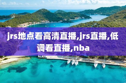 jrs地点看高清直播,jrs直播,低调看直播,nba