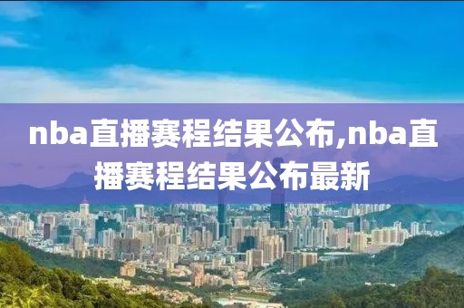 nba直播赛程结果公布,nba直播赛程结果公布最新