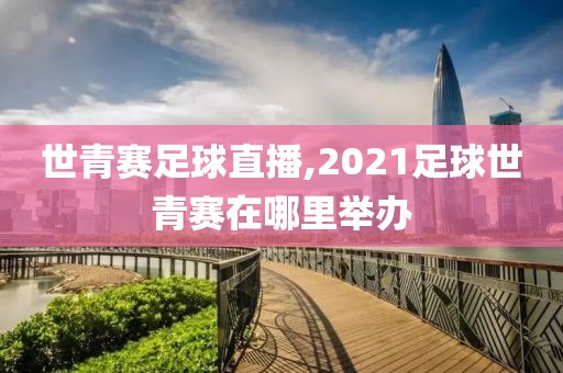 世青赛足球直播,2021足球世青赛在哪里举办