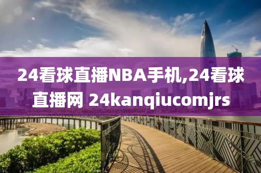 24看球直播NBA手机,24看球直播网 24kanqiucomjrs