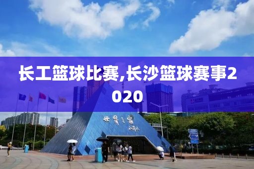 长工篮球比赛,长沙篮球赛事2020