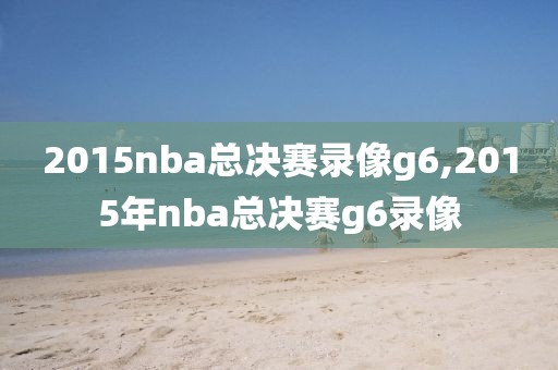 2015nba总决赛录像g6,2015年nba总决赛g6录像