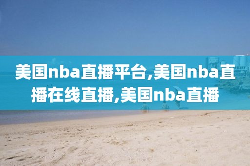 美国nba直播平台,美国nba直播在线直播,美国nba直播