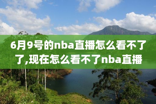 6月9号的nba直播怎么看不了了,现在怎么看不了nba直播